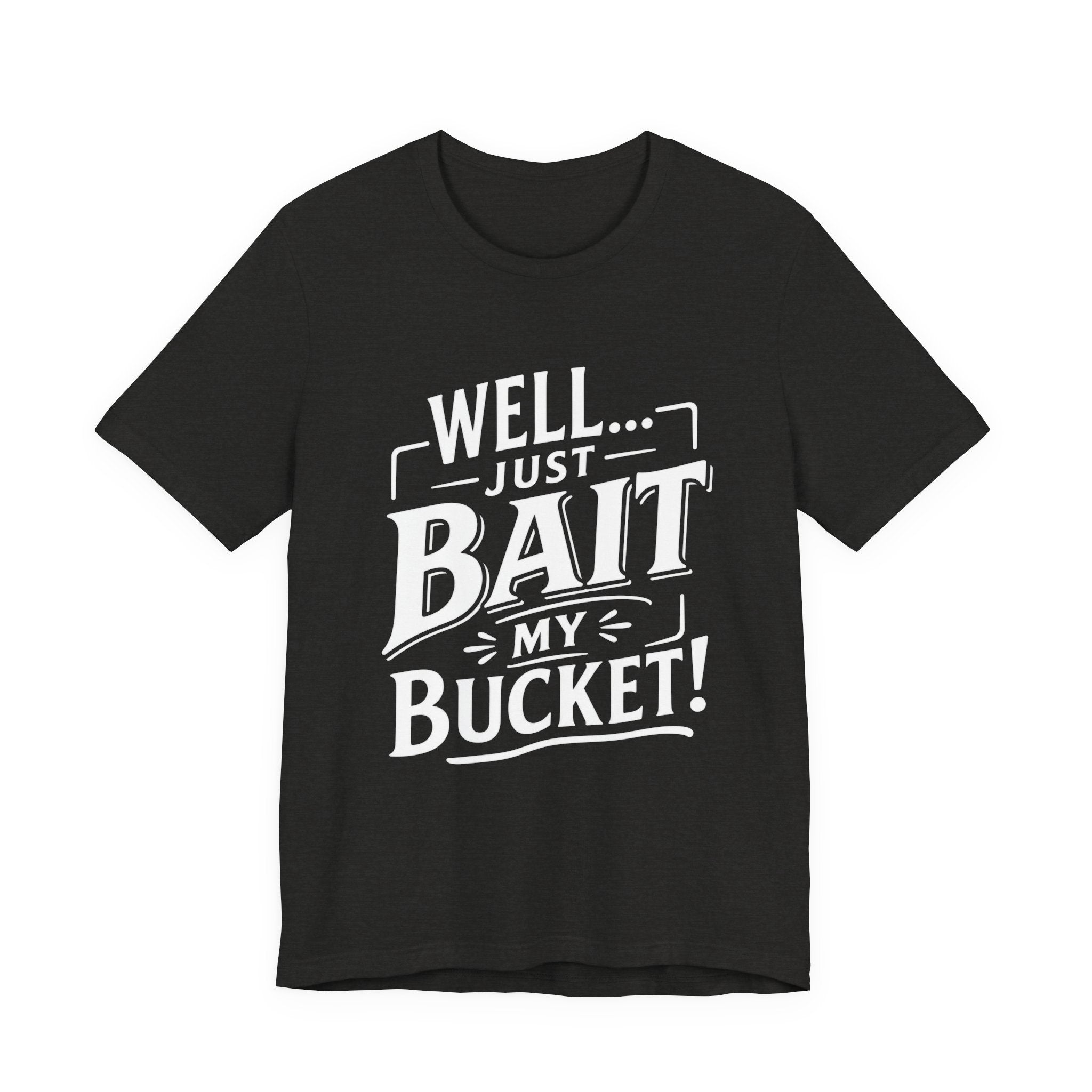Well... Just Bait My Bucket! Funny Fishing Graphic T-Shirt
