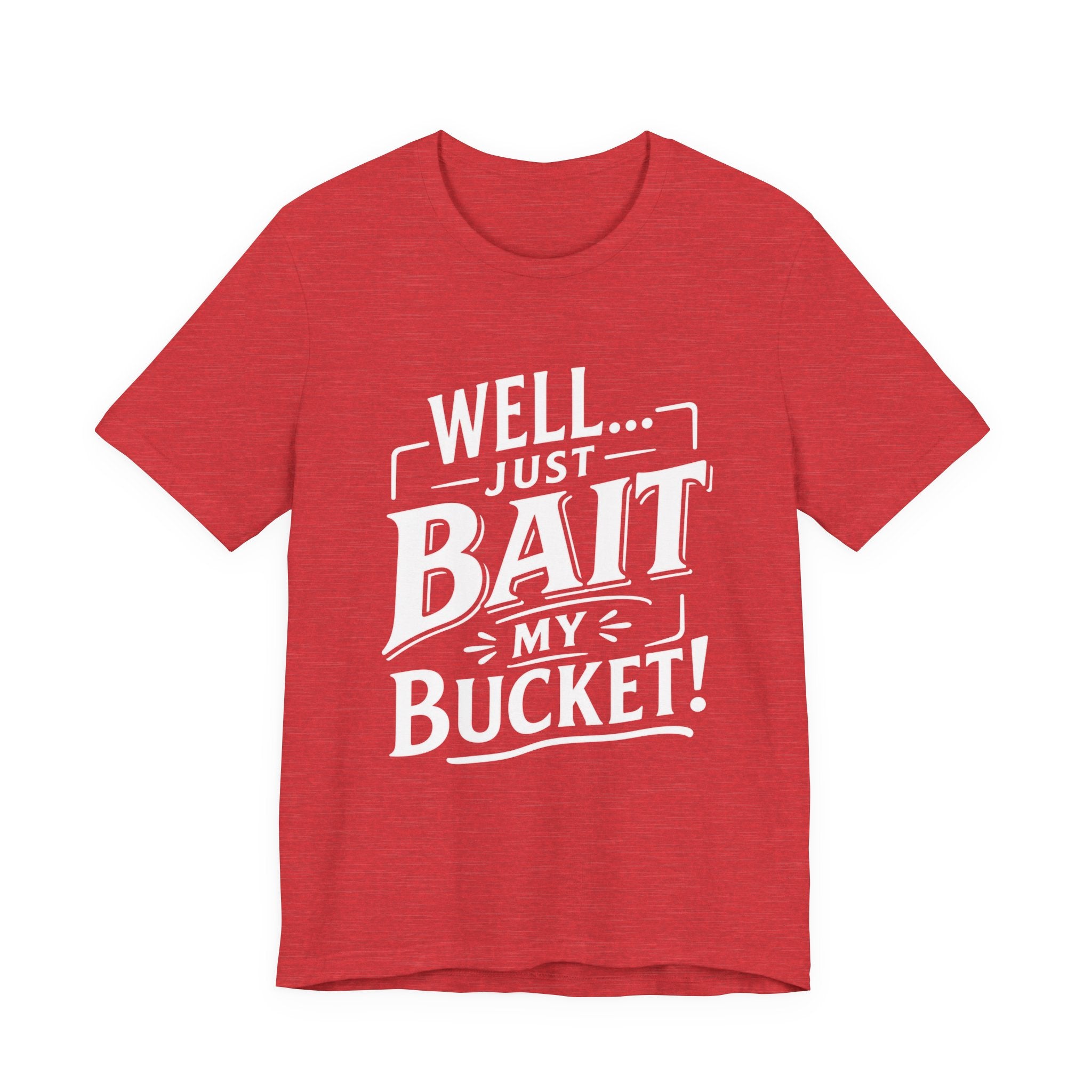 Well... Just Bait My Bucket! Funny Fishing Graphic T-Shirt