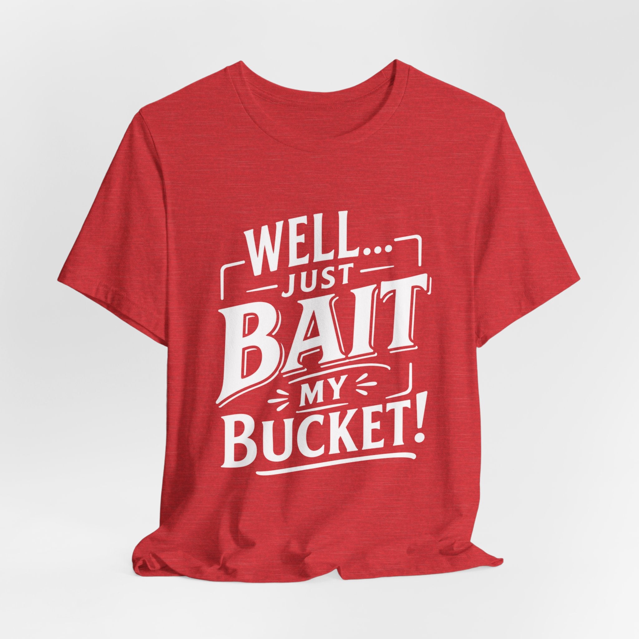 Well... Just Bait My Bucket! Funny Fishing Graphic T-Shirt