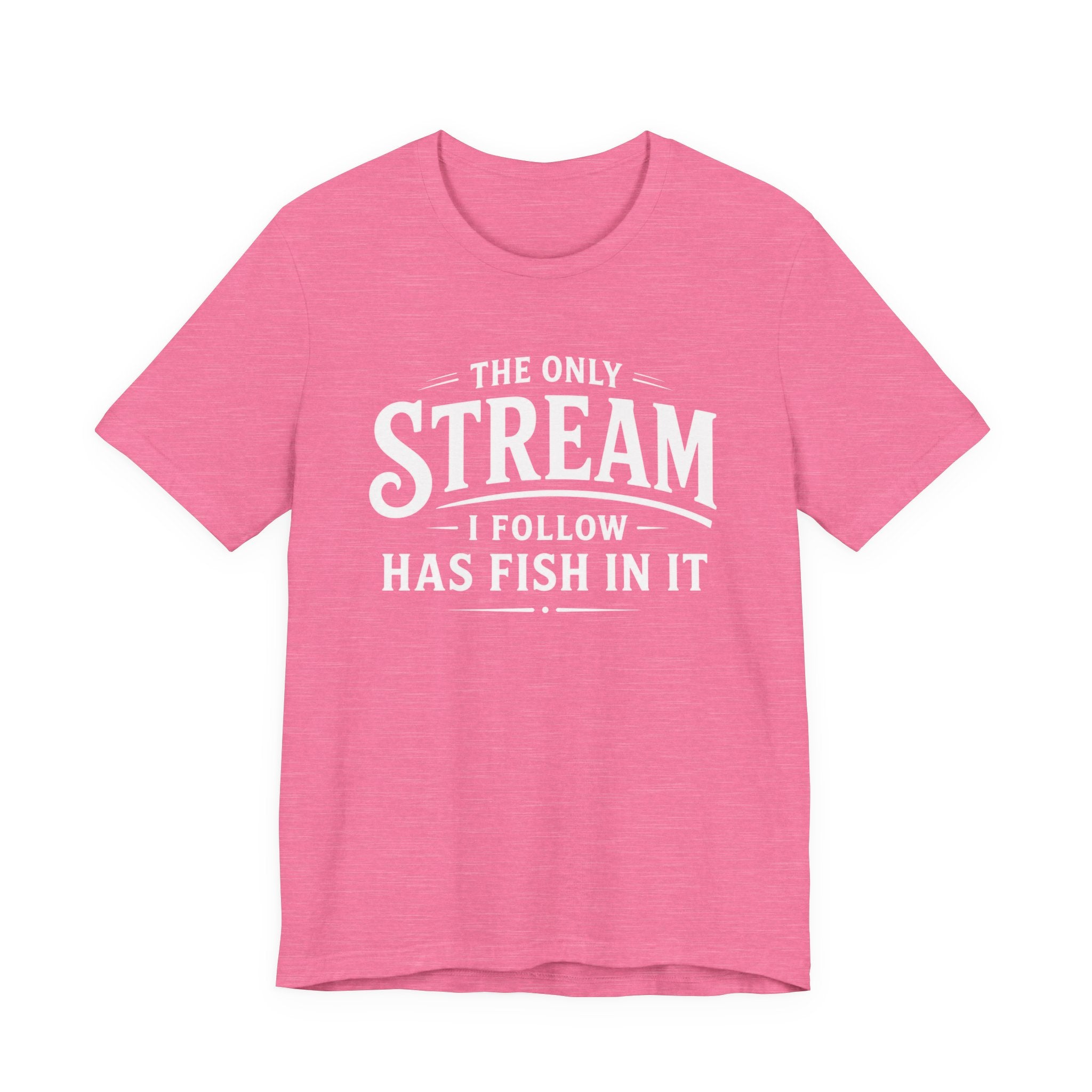 The Only Stream I Follow Has Fish In It – Funny Fishing Graphic T-Shirt