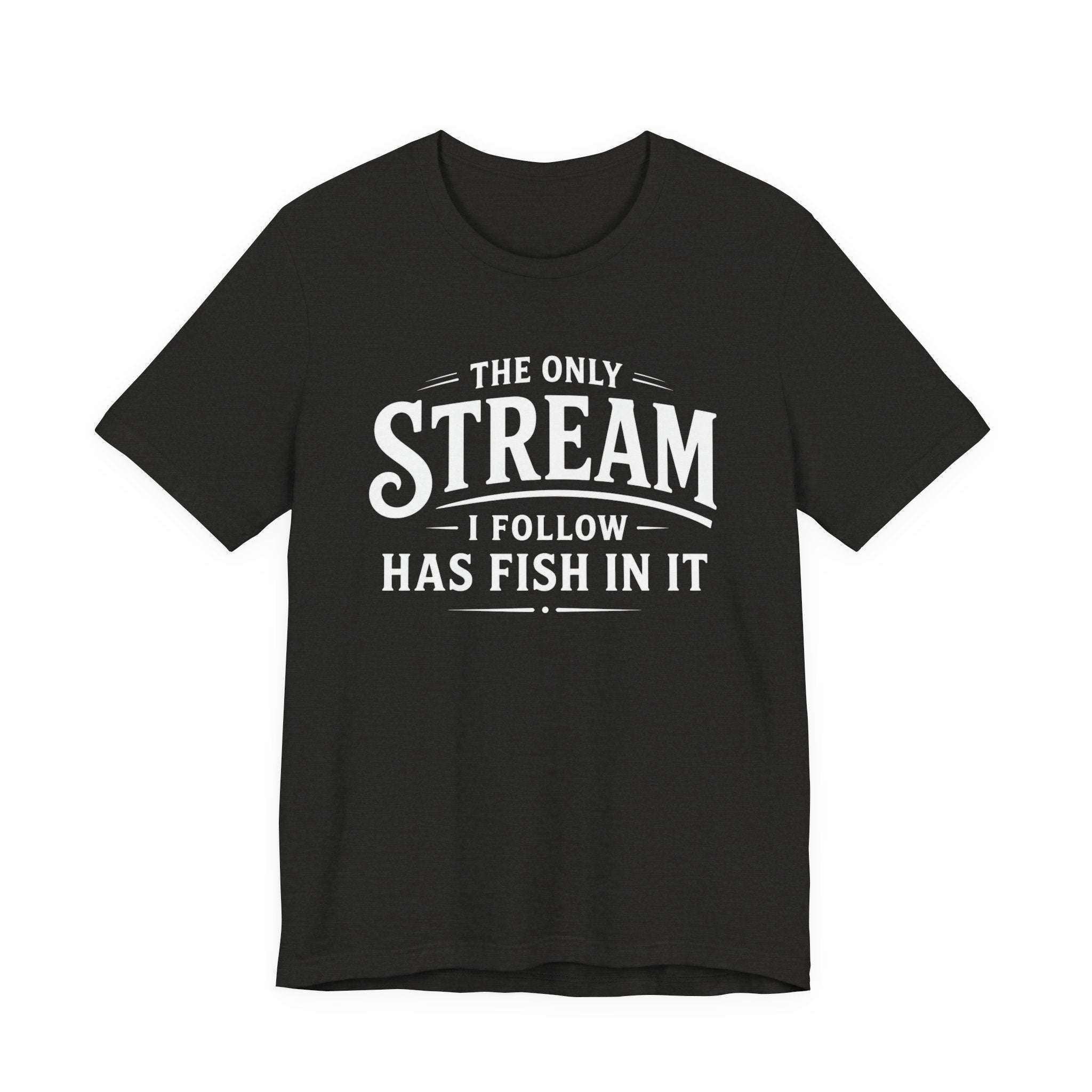 The Only Stream I Follow Has Fish In It – Funny Fishing Graphic T-Shirt