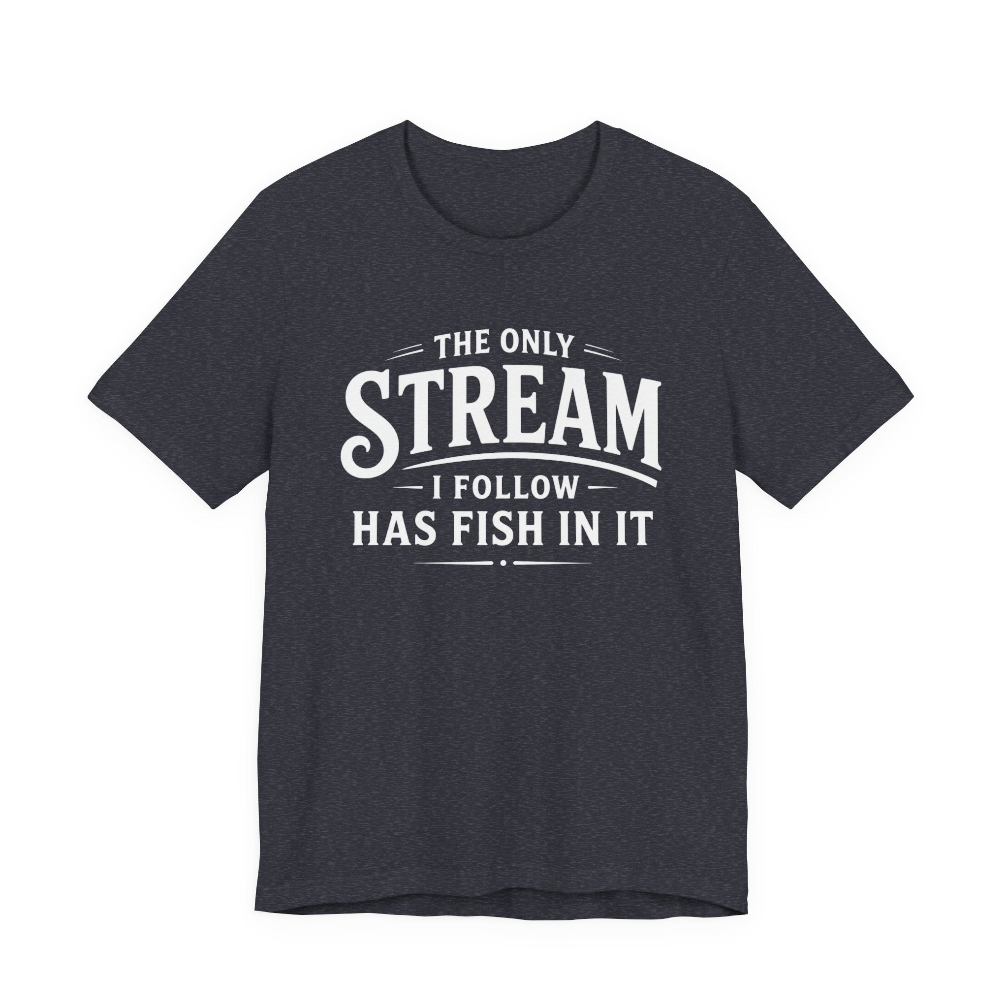 The Only Stream I Follow Has Fish In It – Funny Fishing Graphic T-Shirt