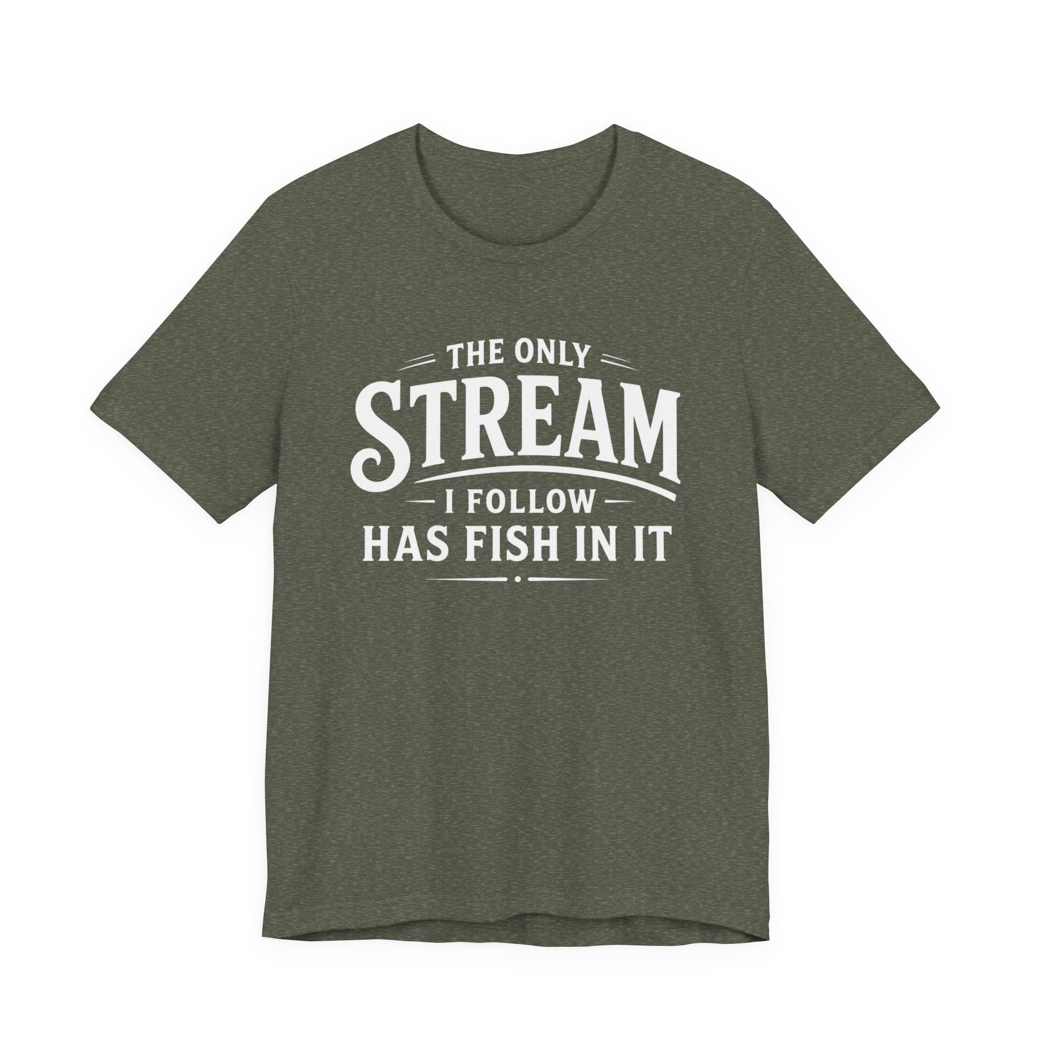 The Only Stream I Follow Has Fish In It – Funny Fishing Graphic T-Shirt