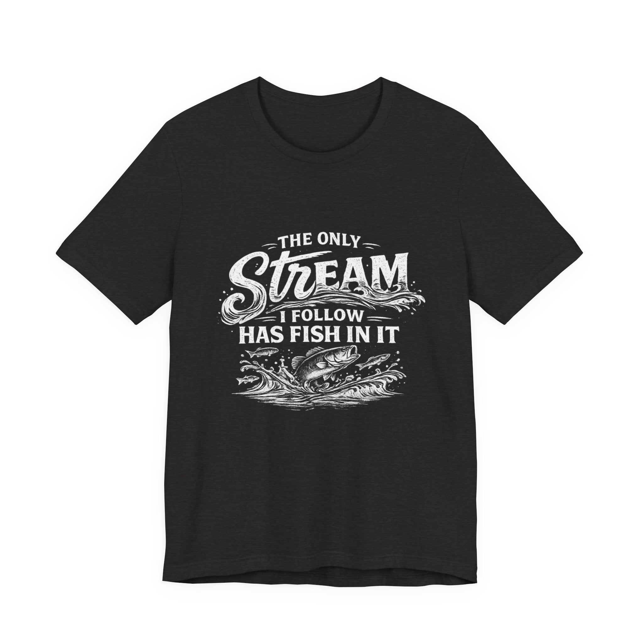 The Only Stream I Follow Has Fish In It - Fishing Graphic Tee