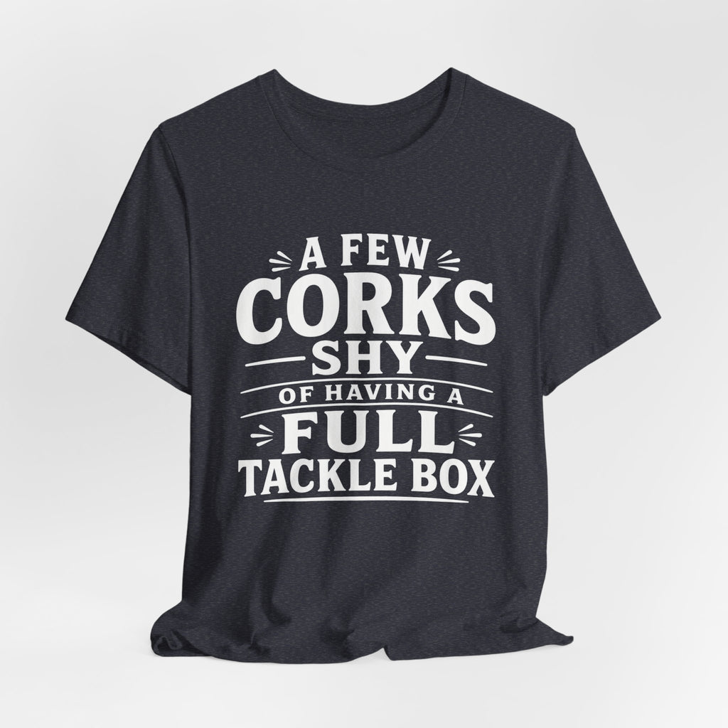 A Few Corks Shy of Having a Full Tackle Box – Funny Fishing Tee Shirt
