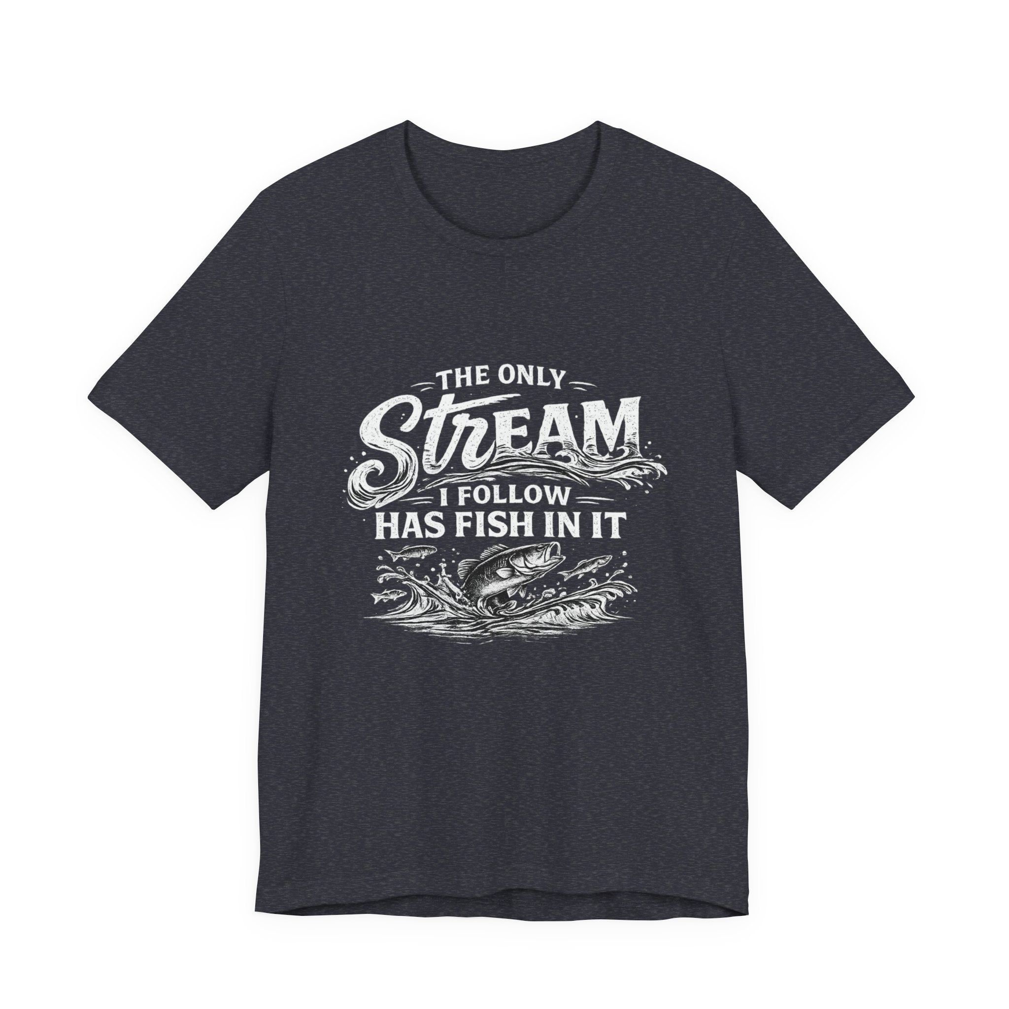 The Only Stream I Follow Has Fish In It - Fishing Graphic Tee