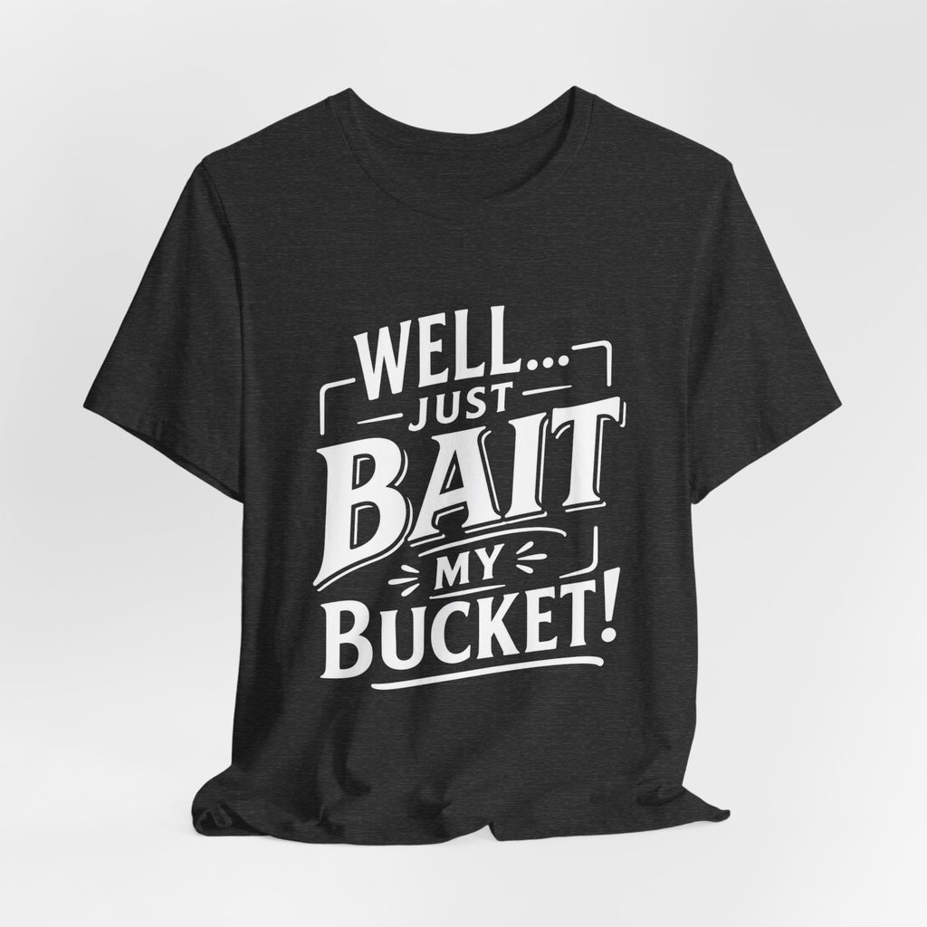 Well... Just Bait My Bucket! Funny Fishing Graphic T-Shirt