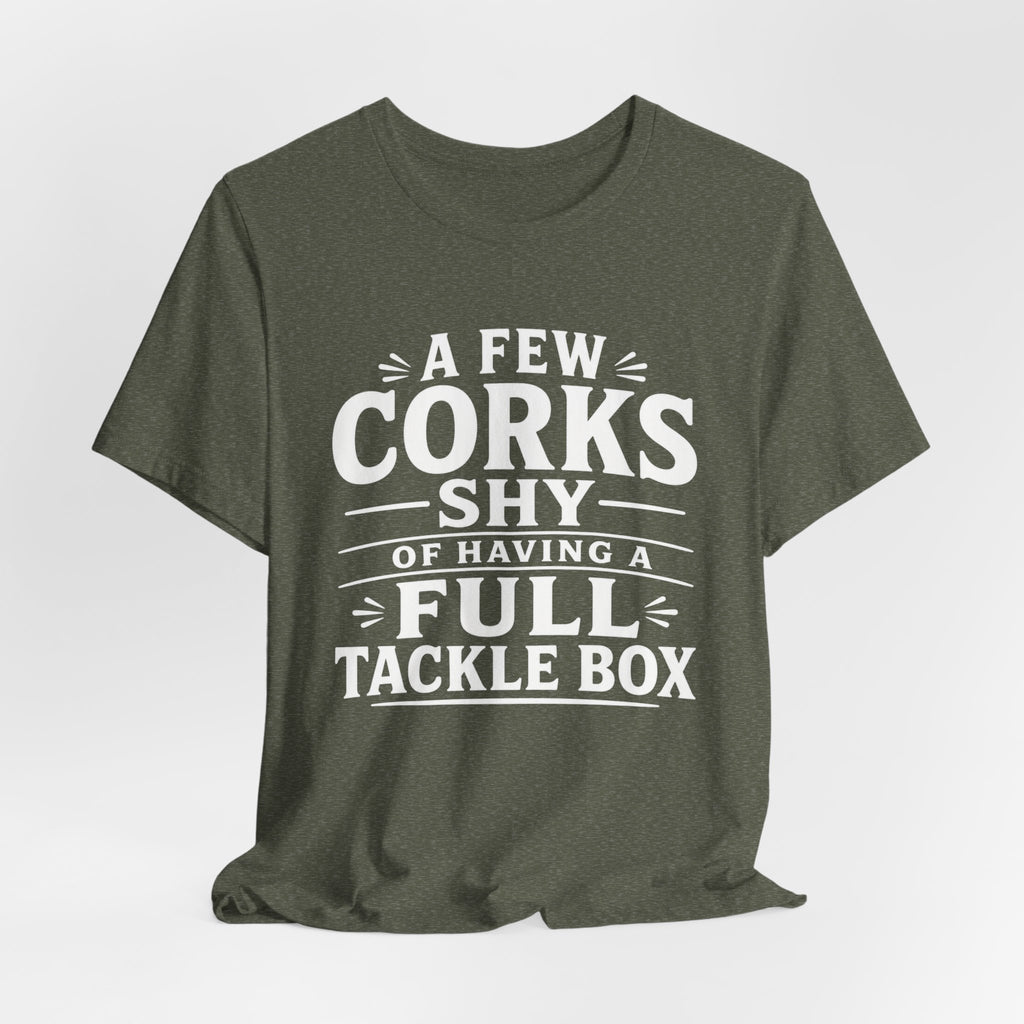 A Few Corks Shy of Having a Full Tackle Box – Funny Fishing Tee Shirt