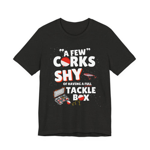 A Few Corks Shy of Having a Full Tackle Box - Funny Fishing T-Shirt