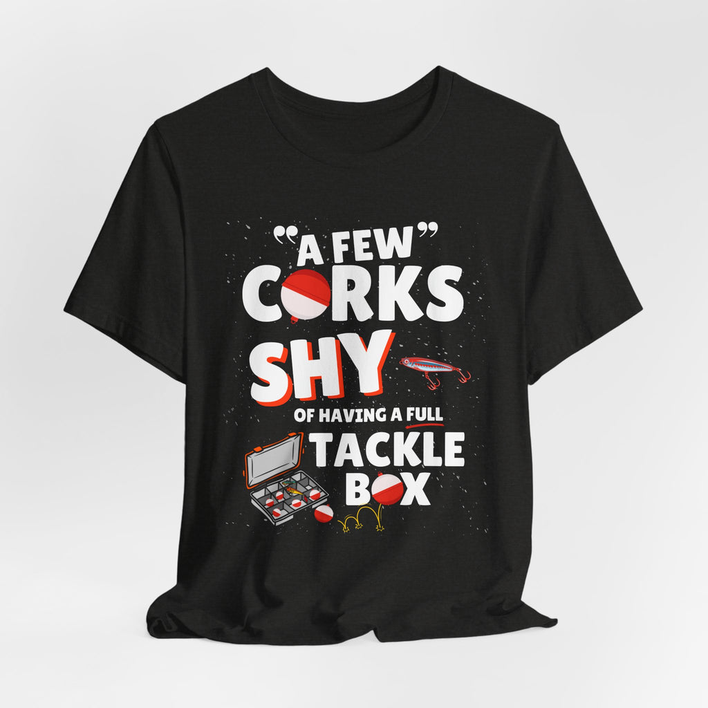 A Few Corks Shy of Having a Full Tackle Box - Funny Fishing T-Shirt
