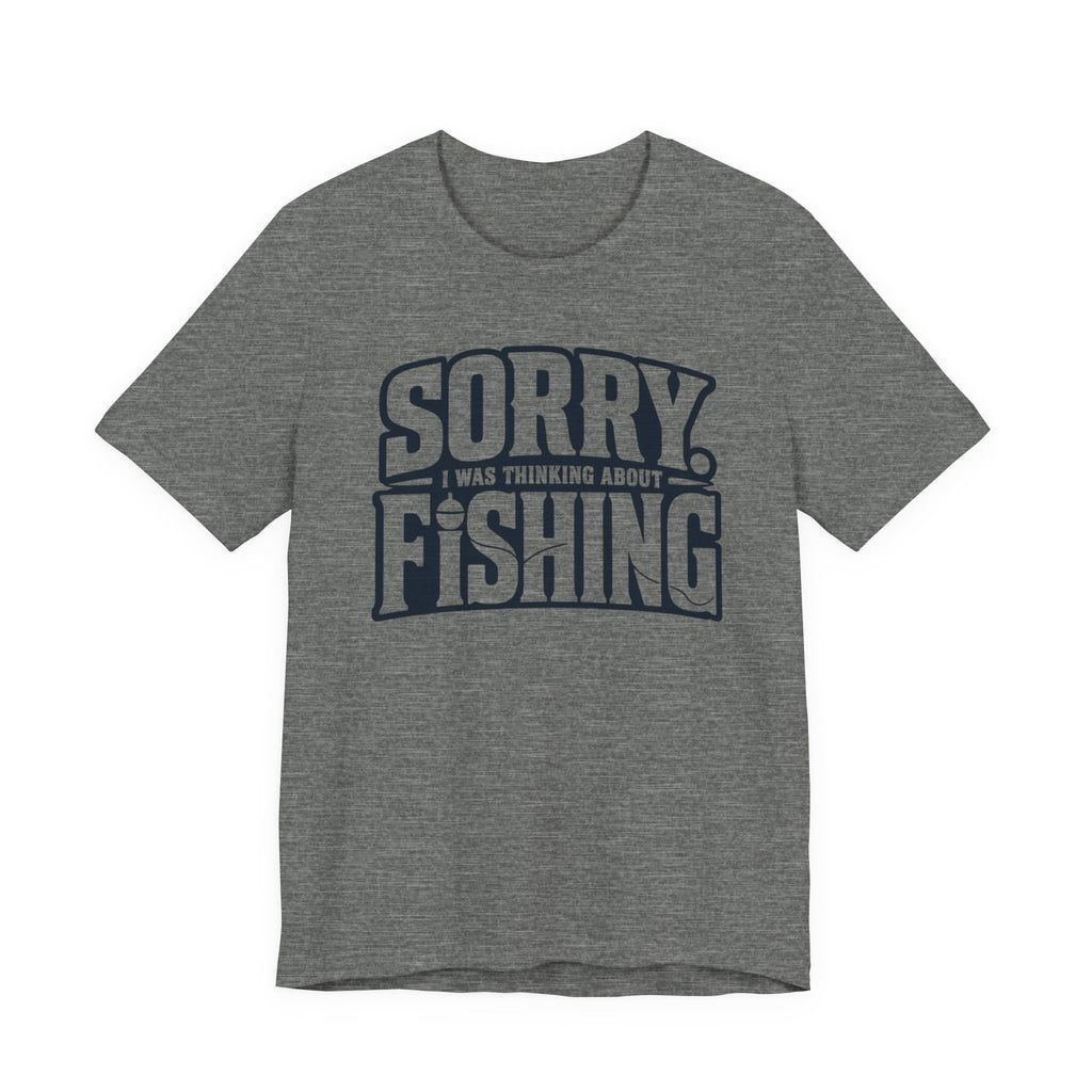 Sorry, I Was Thinking About Fishing | Funny Fishing Graphic T-Shirt