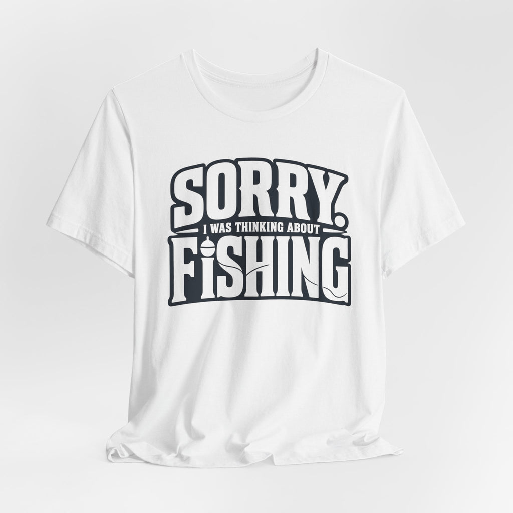 Sorry, I Was Thinking About Fishing | Funny Fishing Graphic T-Shirt