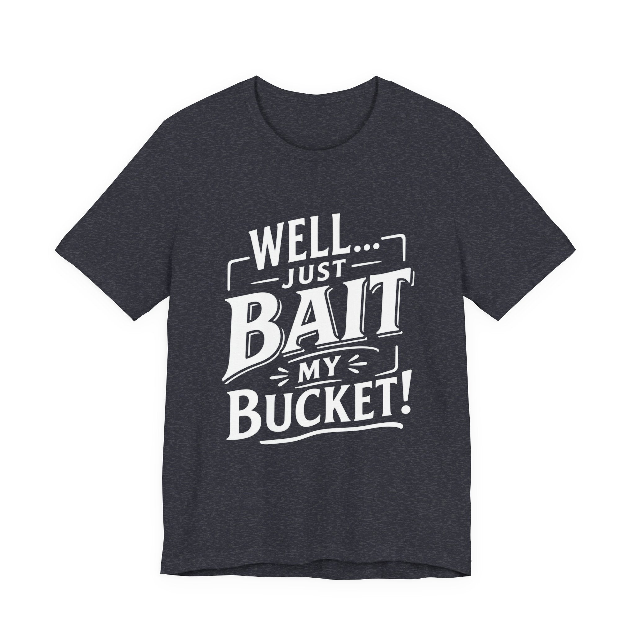 Well... Just Bait My Bucket! Funny Fishing Graphic T-Shirt