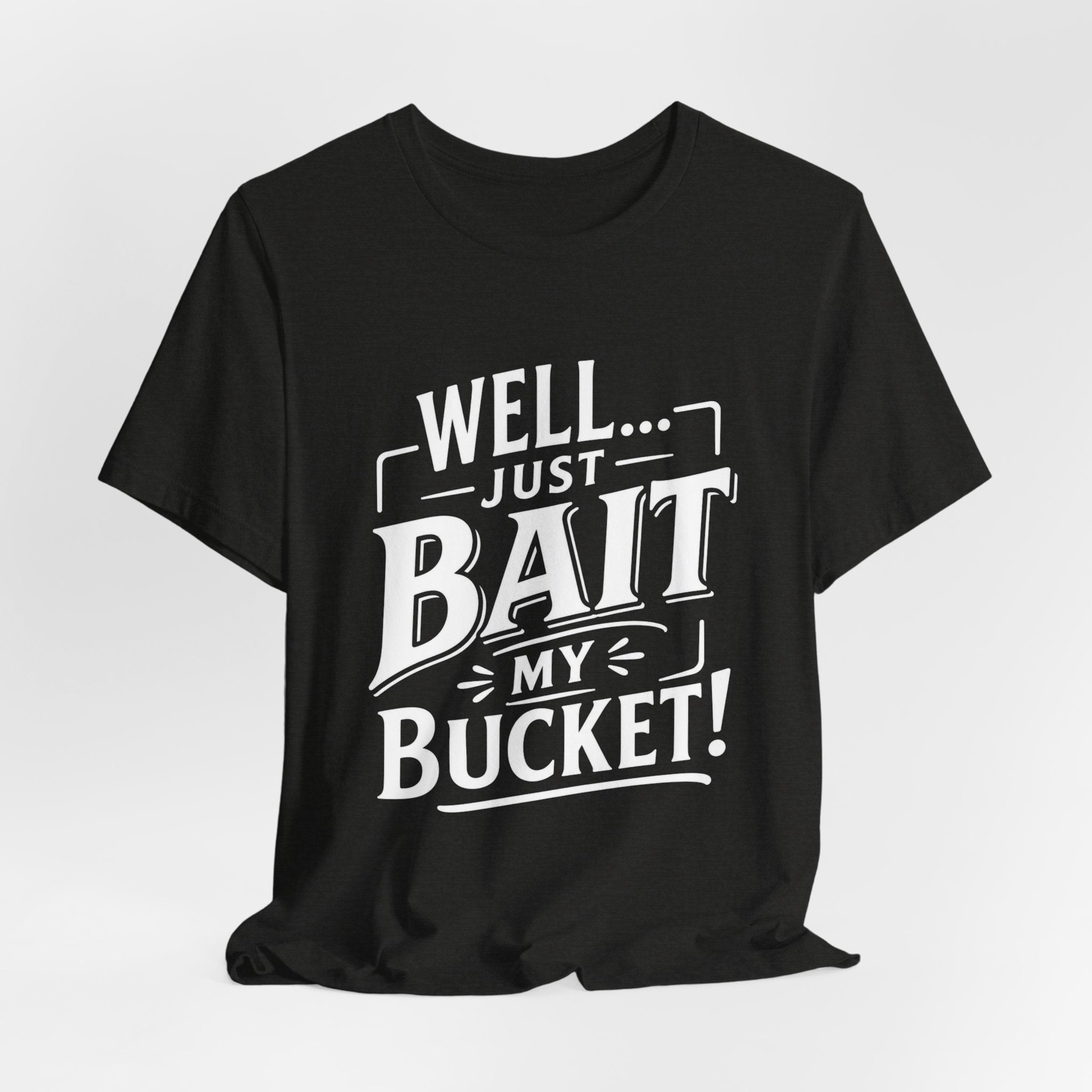 Well... Just Bait My Bucket! Funny Fishing Graphic T-Shirt