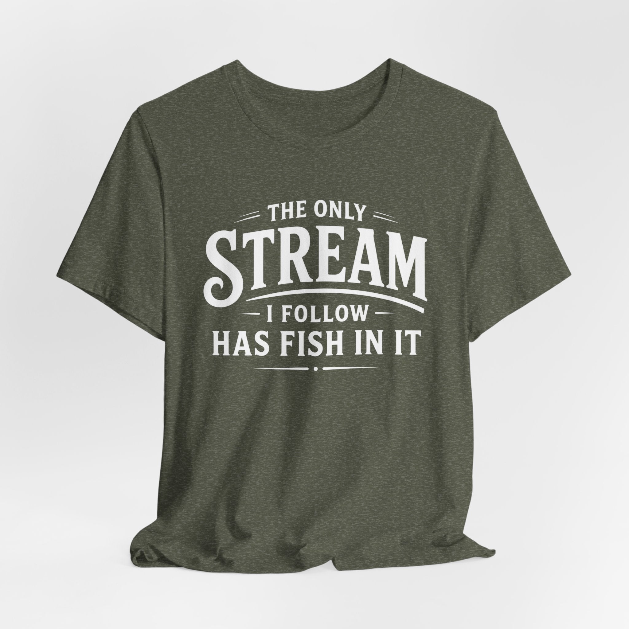 The Only Stream I Follow Has Fish In It – Funny Fishing Graphic T-Shirt
