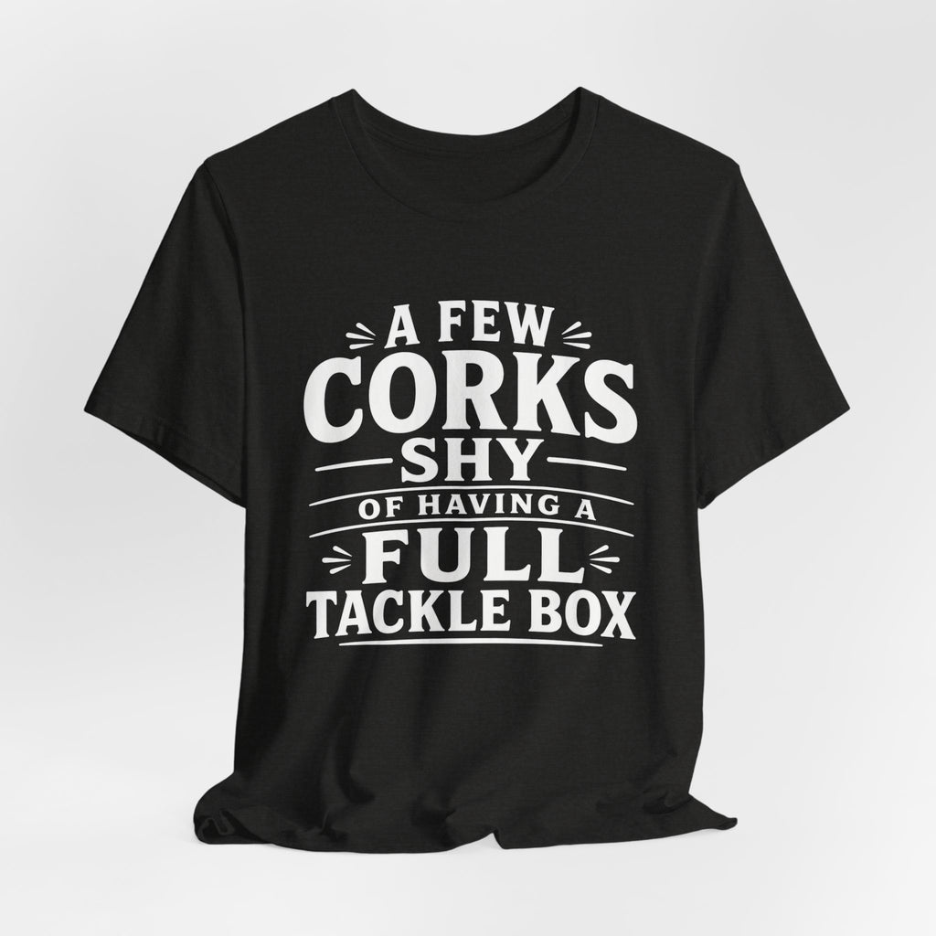 A Few Corks Shy of Having a Full Tackle Box – Funny Fishing Tee Shirt