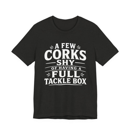 A Few Corks Shy of Having a Full Tackle Box – Funny Fishing Tee Shirt