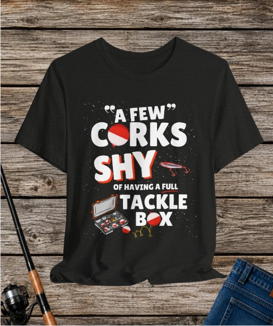 A Few Corks Shy of Having a Full Tackle Box - Funny Fishing T-Shirt