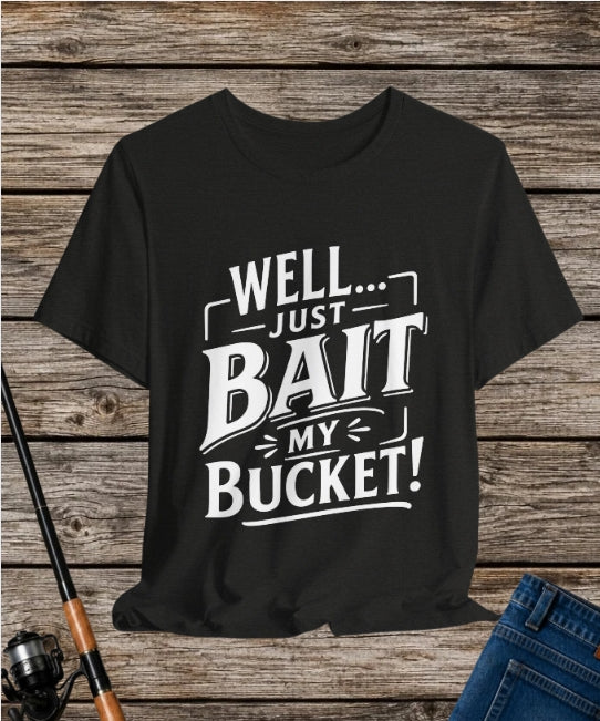 Well... Just Bait My Bucket! Funny Fishing Graphic T-Shirt