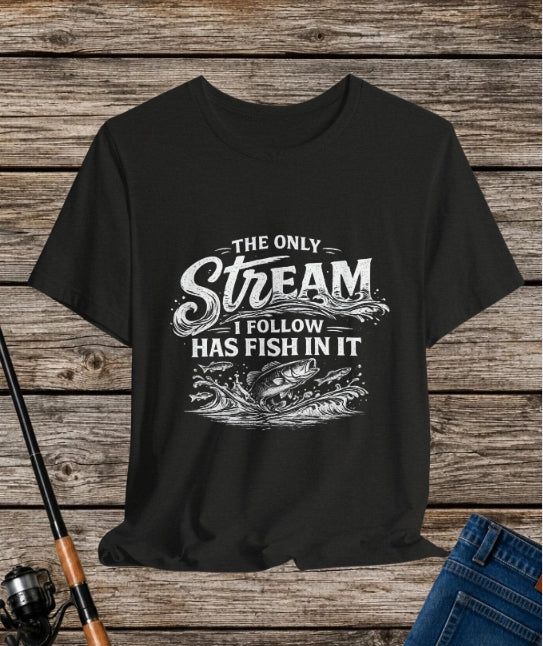 The Only Stream I Follow Has Fish In It - Fishing Graphic Tee