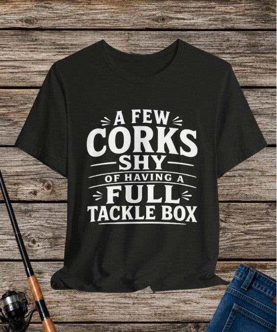 A Few Corks Shy of Having a Full Tackle Box – Funny Fishing Tee Shirt